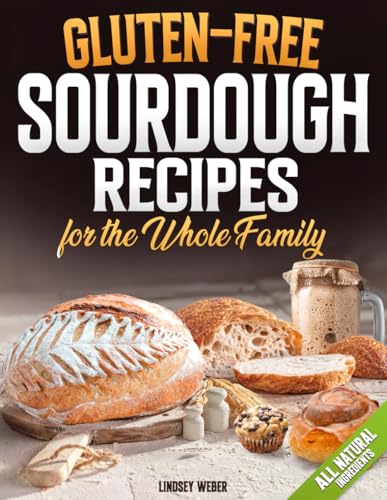 Gluten-Free Sourdough Recipes for the Whole Family: A Busy Mom's Guide to Fast and Easy Gluten-Free Recipes for Mastering Soft, Fluffy and Flavorful Delights with Natural Ingredients