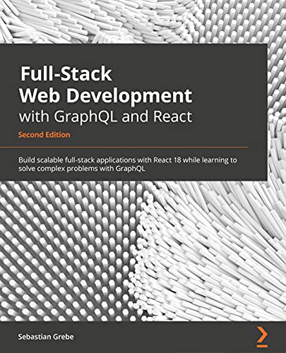 Full-Stack Web Development with GraphQL and React: Taking React from frontend to full-stack with GraphQL and Apollo, 2nd Edition