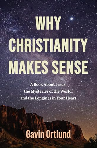 Why Christianity Makes Sense: A Book About Jesus, the Mysteries of the World, and the Longings in Your Heart