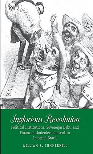 Inglorious Revolution: Political Institutions, Sovereign Debt, and Financial Underdevelopment in Imperial Brazil (Yale Series in Economic and Financial History)
