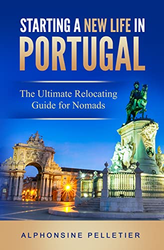 Starting a New Life in Portugal: The Ultimate Relocating Guide for Nomads (Starting a New Life: The Ultimate Relocating Guide)