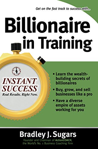 Billionaire In Training: Build Businesses, Grow Enterprises, and Make Your Fortune (Instant Success Series)