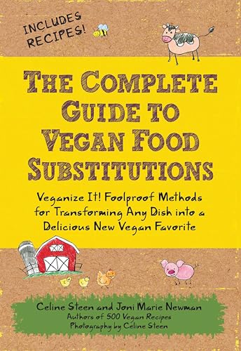 The Complete Guide to Vegan Food Substitutions: Veganize It! Foolproof Methods for Transforming Any Dish into a Delicious New Vegan Favorite