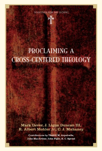 Proclaiming a Cross-Centered Theology (Contributors: Thabiti M. Anyabwile, John MacArthur, John Piper, R.C. Sproul)
