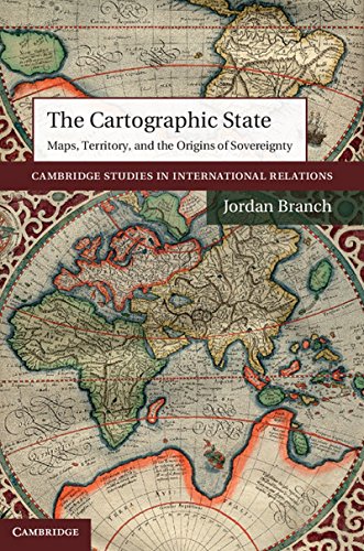 The Cartographic State: Maps, Territory, and the Origins of Sovereignty (Cambridge Studies in International Relations, Series Number 127)
