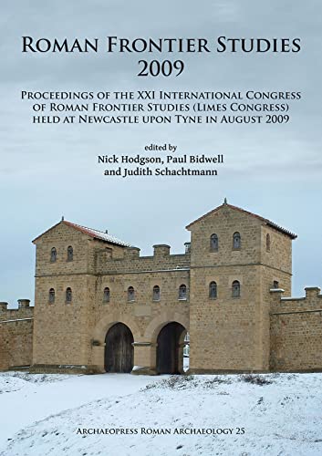 Roman Frontier Studies 2009: Proceedings of the XXI International Congress of Roman Frontier Studies (Limes Congress) held at Newcastle upon Tyne in August 2009 (Archaeopress Roman Archaeology)